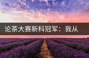 論茶大賽新科冠軍：我從大益愛(ài)心茶室開(kāi)始接觸普洱茶