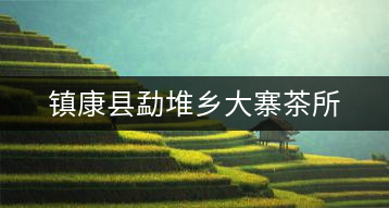 鎮(zhèn)康縣勐堆鄉(xiāng)大寨茶所