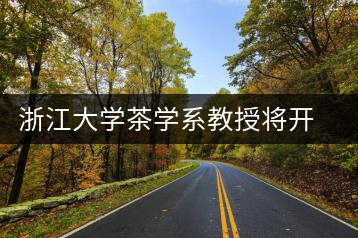 浙江大學(xué)茶學(xué)系教授將開(kāi)科學(xué)飲茶講座