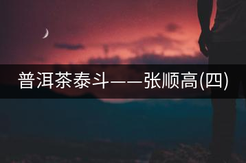 普洱茶泰斗——張順高(四)