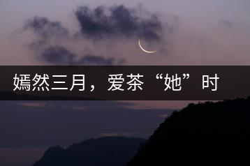 嫣然三月，愛茶“她”時代