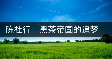 陳社行：黑茶帝國(guó)的追夢(mèng)人
