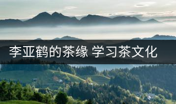 李亞鶴的茶緣 學(xué)習(xí)茶文化，了解茶文化，品味茶文化