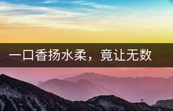 一口香揚水柔，竟讓無數(shù)人沉迷于此