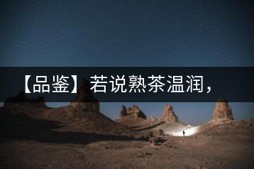 【品鑒】若說熟茶溫潤，怎可少了那玖香？