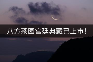 八方茶園宮廷典藏已上市！