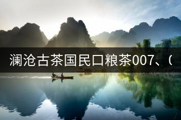 瀾滄古茶國民口糧茶007、0081全國上市