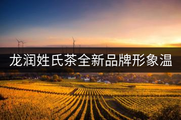 龍潤姓氏茶全新品牌形象溫暖上線！
