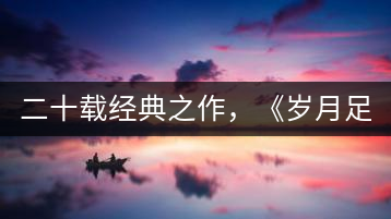 二十載經(jīng)典之作，《歲月足跡》震撼上市！