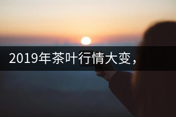 2019年茶葉行情大變，云南古樹(shù)茶滯銷(xiāo)，如何解決古樹(shù)茶信任危機(jī)？