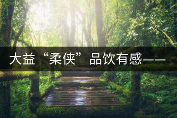 大益“柔俠”品飲有感——又醇又厚為柔俠，亦苦亦甜是人生