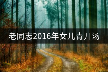 老同志2016年女兒青開湯