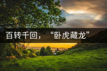 百轉(zhuǎn)千回，“臥虎藏龍”繞指柔