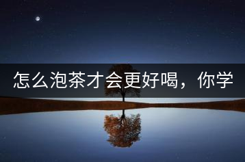 怎么泡茶才會更好喝，你學會了嗎？