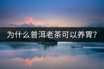 為什么普洱老茶可以養(yǎng)胃？