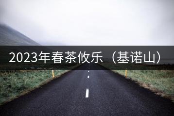 2023年春茶攸樂（基諾山）：古樹1200元／公斤，喬木：400-500元／公斤