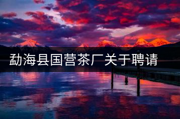 勐?？h國營茶廠關(guān)于聘請(qǐng)非遺傳承人陳財(cái)為技術(shù)顧問的通知