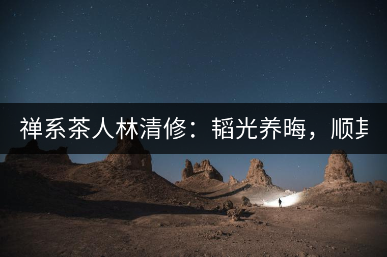 禪系茶人林清修：韜光養(yǎng)晦，順其自然！