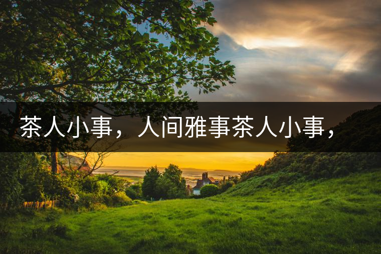 茶人小事，人間雅事茶人小事，人間雅事