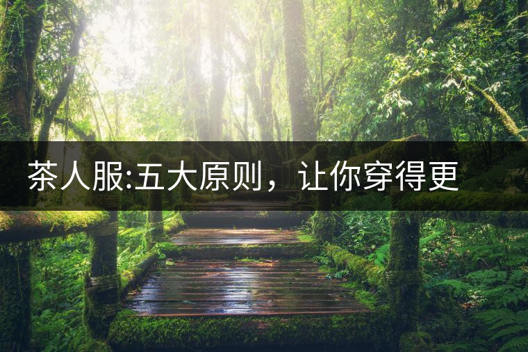 茶人服:五大原則，讓你穿得更漂亮茶人服：五大原則，讓你穿得更漂亮