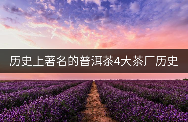 歷史上著名的普洱茶4大茶廠歷史上著名的普洱茶4大茶廠