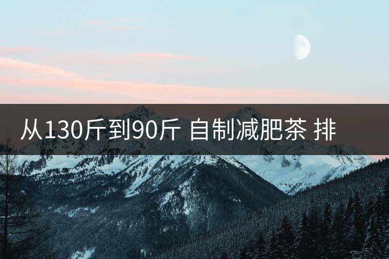 從130斤到90斤 自制減肥茶 排毒去油祛斑美容 從130斤到90斤 自制減肥茶 排毒去油祛斑美容