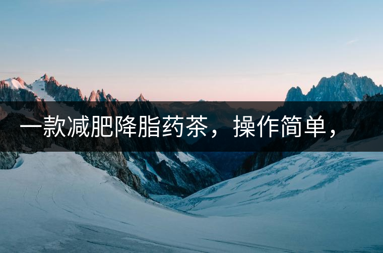 一款減肥降脂藥茶，操作簡單，減肥效果太驚人了!一款減肥降脂藥茶，操作簡單，減肥效果太驚人了！