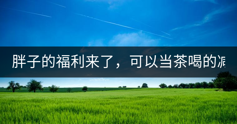 胖子的福利來了，可以當(dāng)茶喝的減肥偏方(附:準(zhǔn)確配方)