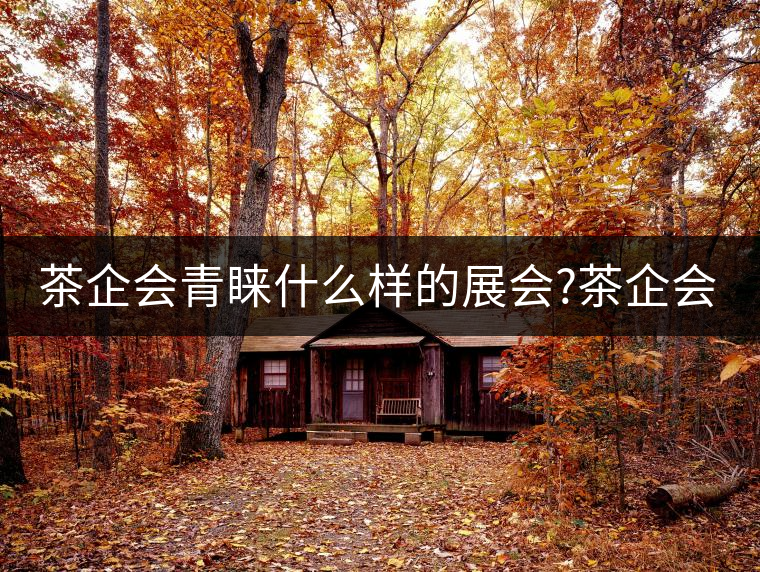 茶企會(huì)青睞什么樣的展會(huì)?茶企會(huì)青睞什么樣的展會(huì)？