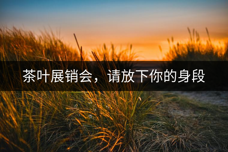 茶葉展銷會(huì)，請(qǐng)放下你的身段