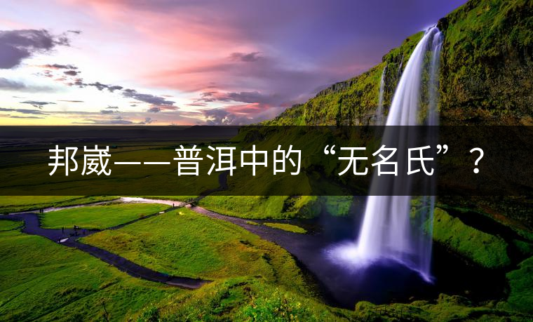 邦崴——普洱中的“無(wú)名氏”？