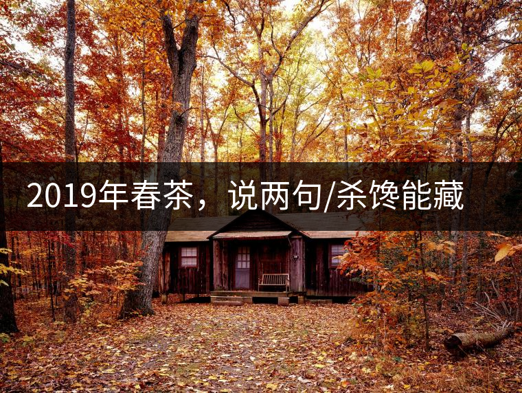 2019年春茶，說兩句/殺饞能藏的茶了解下