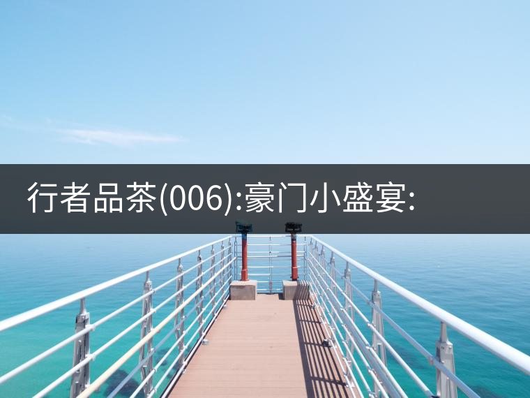 行者品茶(006):豪門(mén)小盛宴:鳳凰窩，易武國(guó)有林，天門(mén)山行者品茶(006)：豪門(mén)小盛宴：鳳凰窩，易武國(guó)有林，天門(mén)山