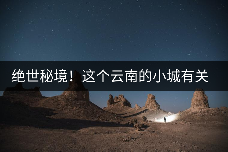 絕世秘境！這個云南的小城有關(guān)于春天的一切