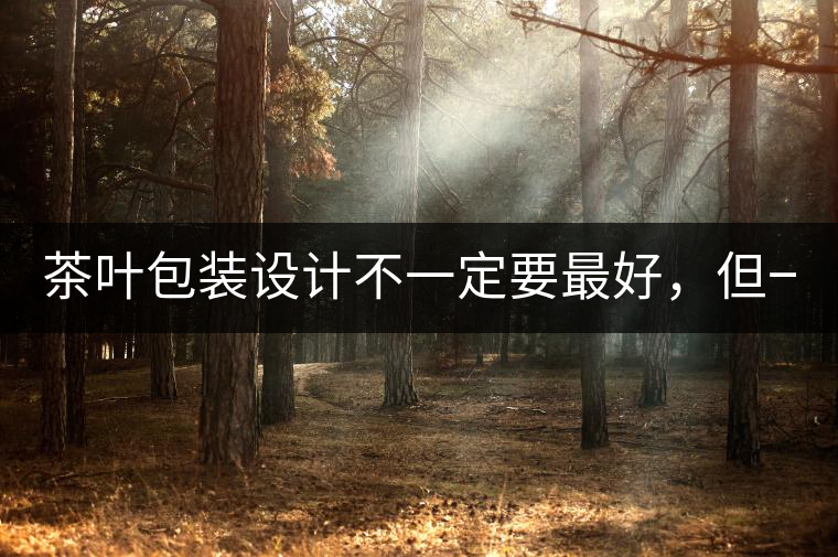 茶葉包裝設(shè)計(jì)不一定要最好，但一定要最有創(chuàng)意(送給茶...茶葉包裝設(shè)計(jì)不一定要最好，但一定要最有創(chuàng)意（送給茶商的干貨）