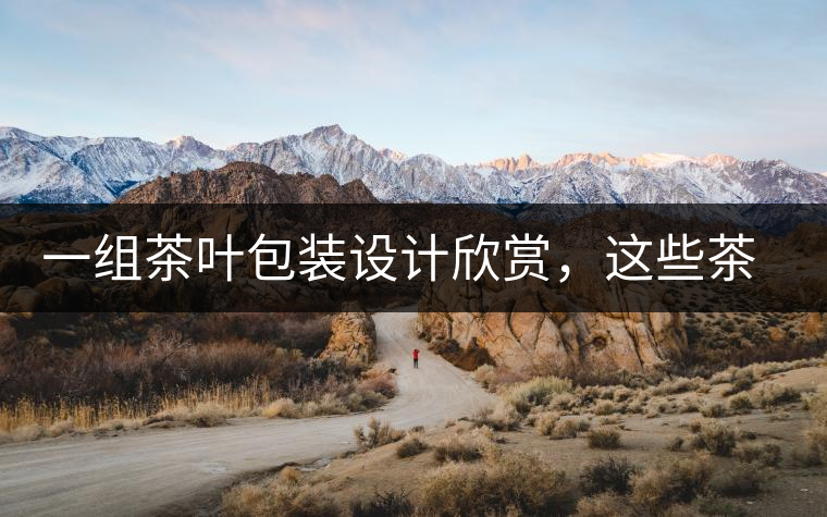 一組茶葉包裝設(shè)計(jì)欣賞，這些茶包裝很吸睛一組茶葉包裝設(shè)計(jì)欣賞，這些茶包裝很吸睛