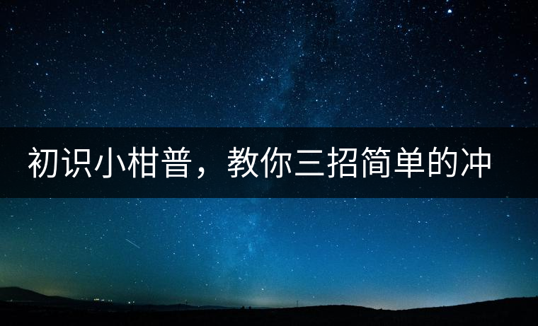 初識(shí)小柑普，教你三招簡(jiǎn)單的沖泡方法初識(shí)小柑普，教你三招簡(jiǎn)單的沖泡方法