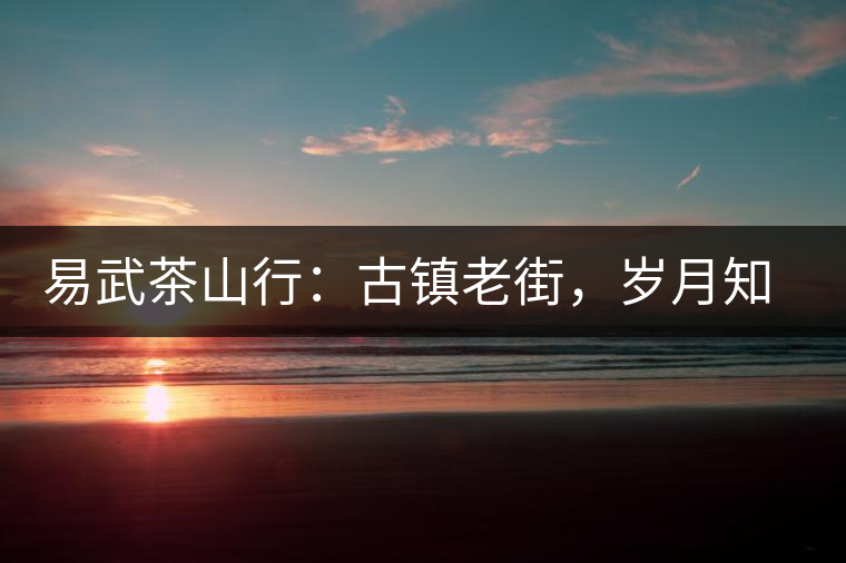 易武茶山行：古鎮(zhèn)老街，歲月知味