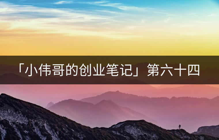 「小偉哥的創(chuàng)業(yè)筆記」第六十四期:茗榶=小戶賽 「小偉哥的創(chuàng)業(yè)筆記」第六十四期:茗榶=小戶賽