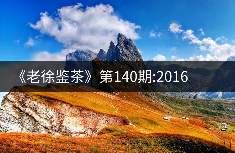 《老徐鑒茶》第140期:2016年小戶賽谷花茶品鑒報告《老徐鑒茶》第140期：2016年小戶賽谷花茶品鑒報告