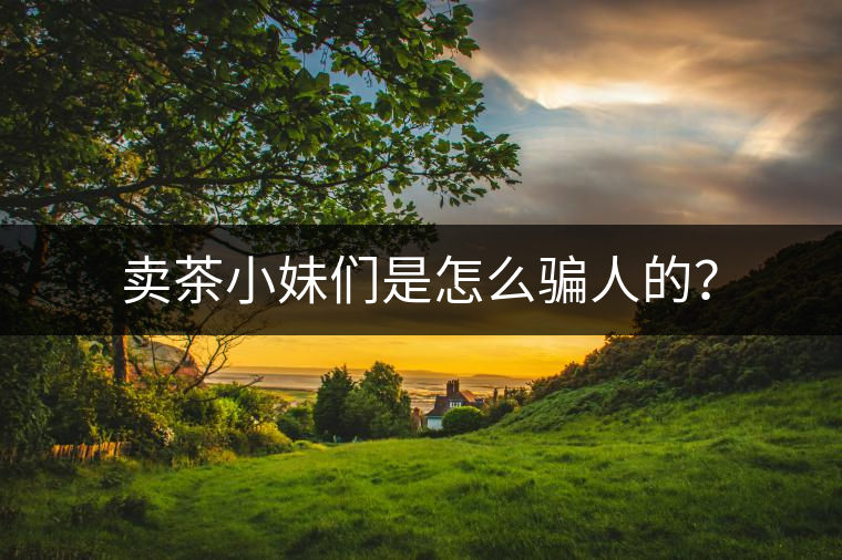 賣(mài)茶小妹們是怎么騙人的？