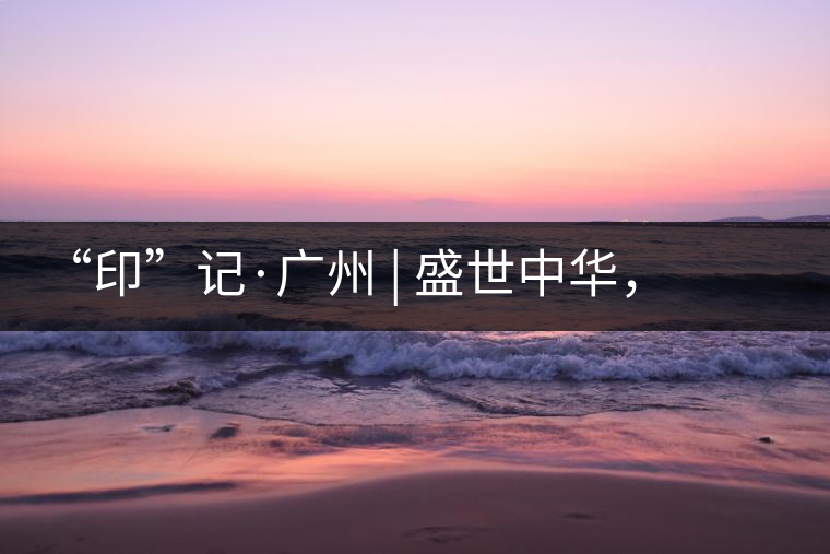 “印”記·廣州 | 盛世中華，國(guó)飲中茶-中茶新時(shí)代大紅印七十周年尊享紀(jì)念羊城首發(fā)
