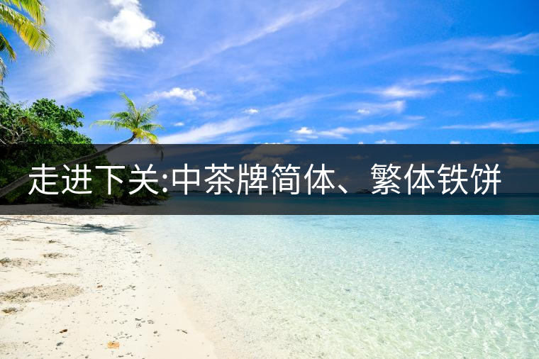 走進(jìn)下關(guān):中茶牌簡(jiǎn)體、繁體鐵餅，下關(guān)茶廠傲立茶界的...走進(jìn)下關(guān)：中茶牌簡(jiǎn)體、繁體鐵餅，下關(guān)茶廠傲立茶界的強(qiáng)弩之一