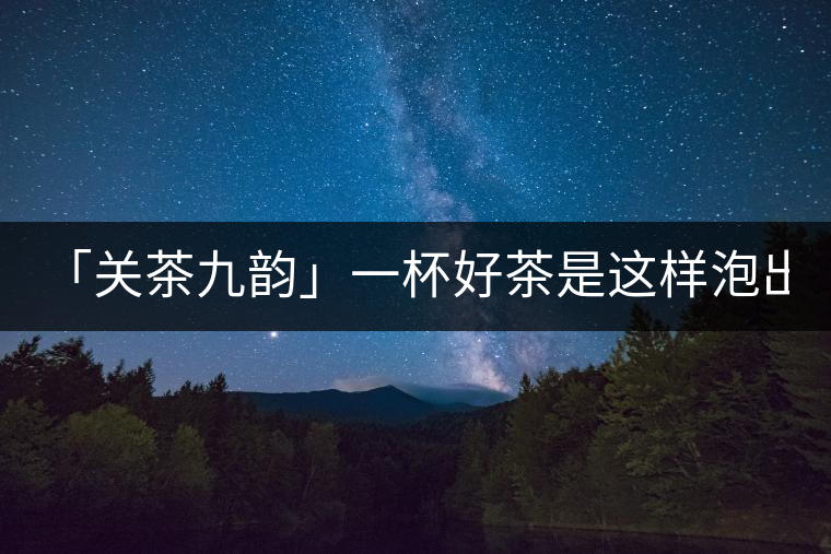 「關茶九韻」一杯好茶是這樣泡出來的!(下)「關茶九韻」一杯好茶是這樣泡出來的?。ㄏ拢? /></p><div>
<p><strong>關 茶 九 韻</strong></p>
<p>一杯好茶的誕生，</p>
<p>除卻天生麗質，</p>
<p>更離不開最佳的沖泡技藝。</p>
<p>水溫，投茶量，出湯時間，</p>
<p>一切都要恰到好處，</p>
<p>方成一方佳味！</p>
<p><strong>“茶之妙，在乎始造之精，</strong></p>
<p><strong> 藏之得法，泡之得宜?！?/strong></p>
<div   id=