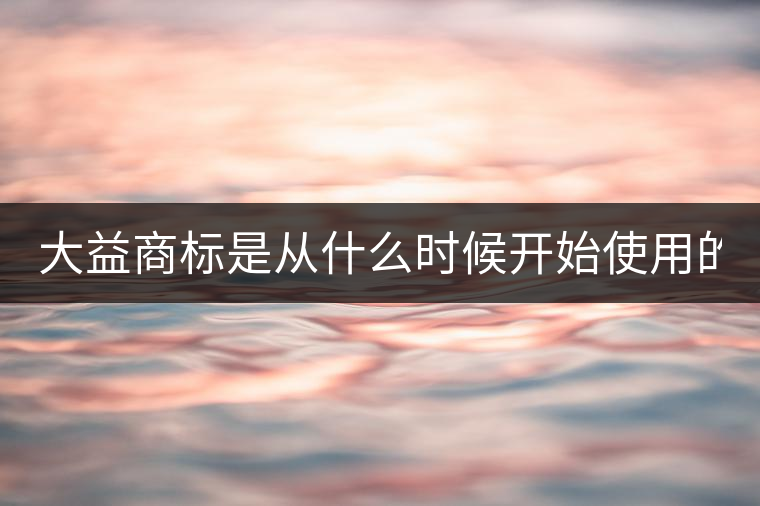 大益商標(biāo)是從什么時候開始使用的？