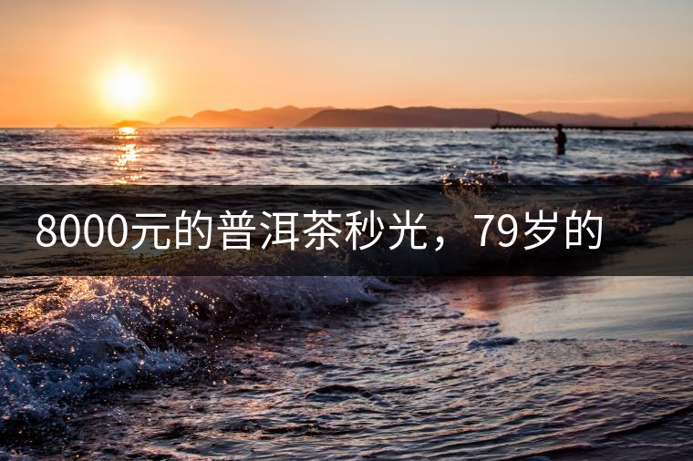 8000元的普洱茶秒光，79歲的大益如何讓年輕人愛上喝茶?8000元的普洱茶秒光，79歲的大益如何讓年輕人愛上喝茶？