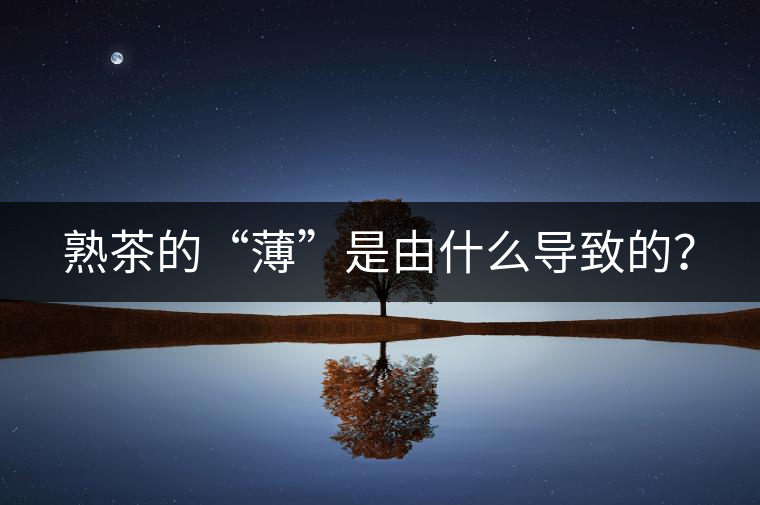 熟茶的“薄”是由什么導(dǎo)致的？