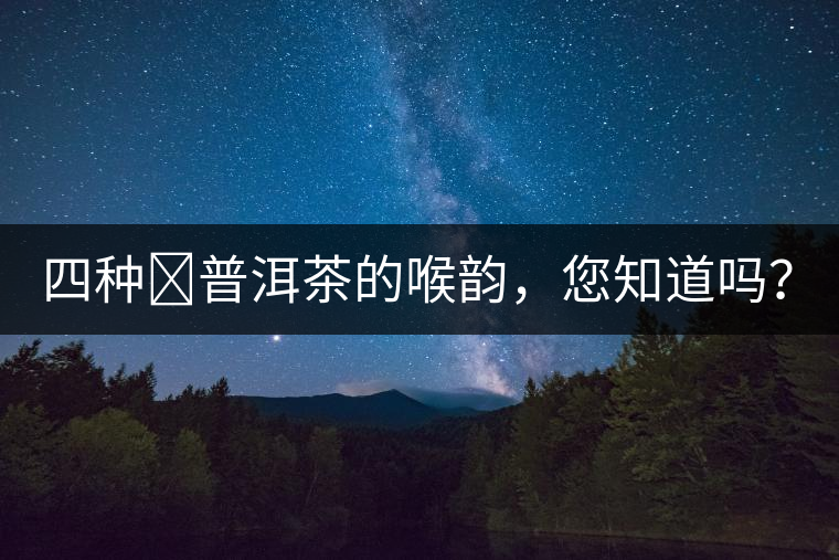四種?普洱茶的喉韻，您知道嗎？