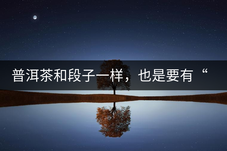 普洱茶和段子一樣，也是要有“?！钡? /></p><p><img decoding=