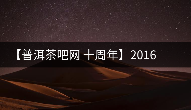 【普洱茶吧網(wǎng) 十周年】2016年冰島壩歪古樹春茶團購預定